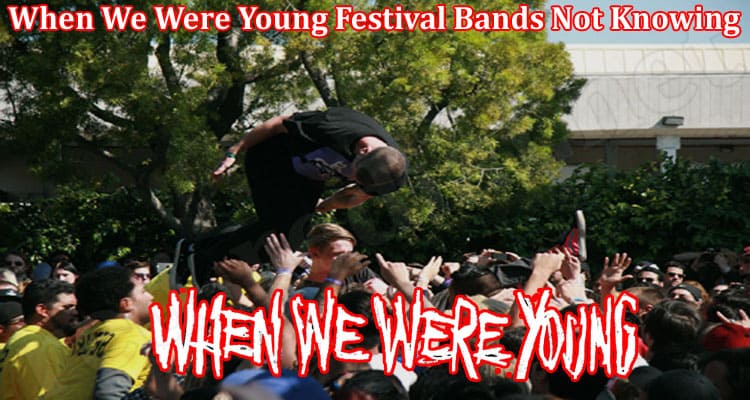 Latest News When We Were Young Festival Bands Not Knowing