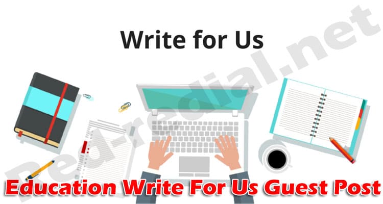 Complete Guide to Education Write For Us Guest Post