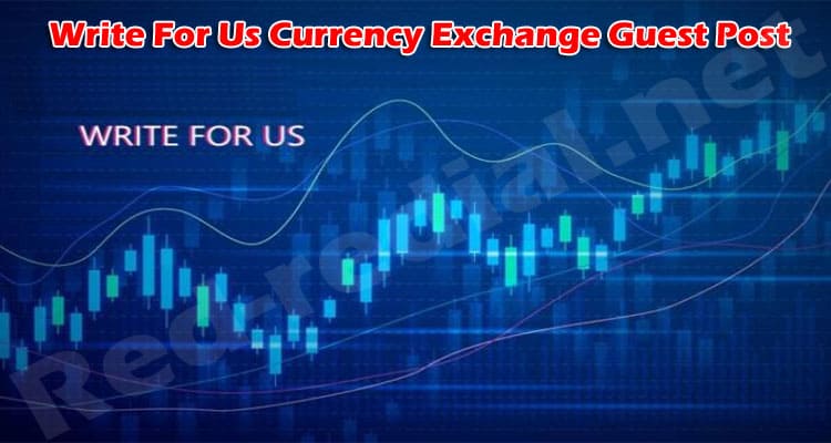 Complete Information Write For Us Currency Exchange Guest Post