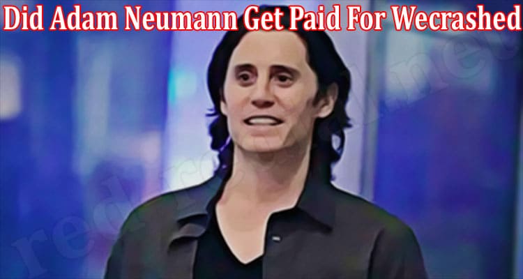 Latest News Did Adam Neumann Get Paid For Wecrashed