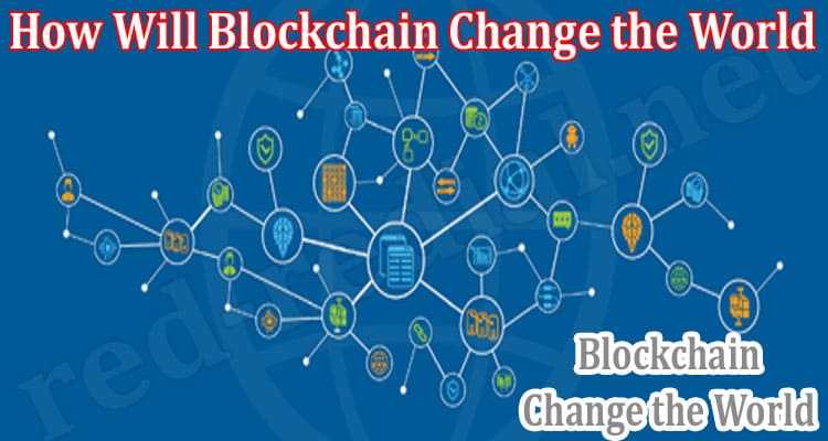 About General Information How Will Blockchain Change the World