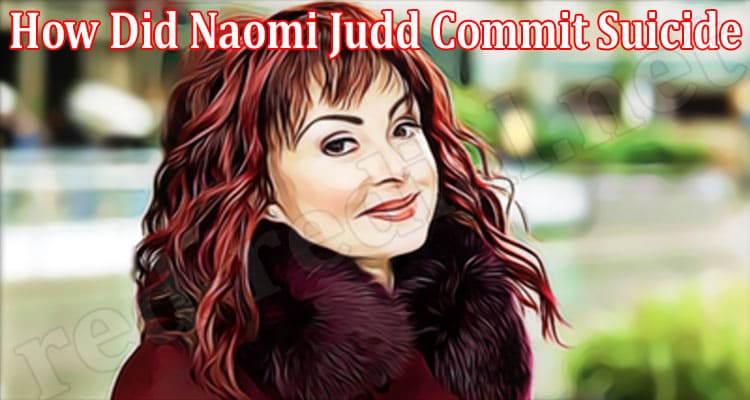 Latest News How Did Naomi Judd Commit Suicide