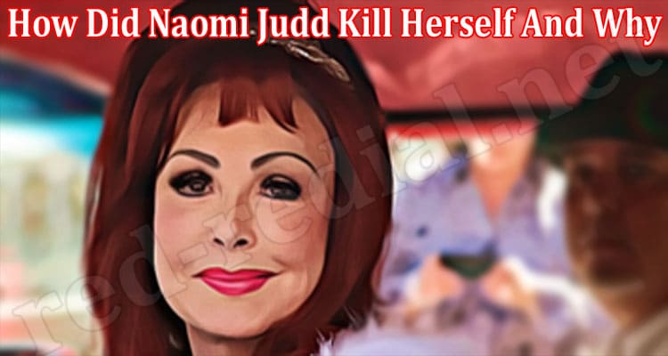 Latest News How Did Naomi Judd Kill Herself And Why