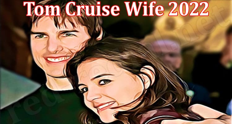 Latest News Tom Cruise Wife 2022