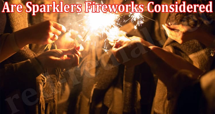 Latest News Are Sparklers Fireworks Considered