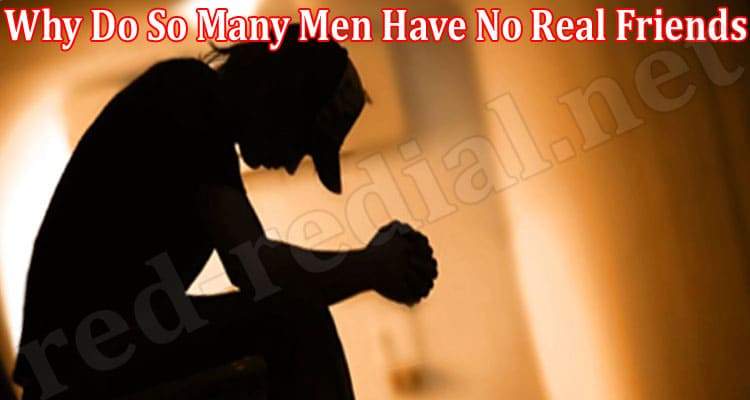Latest News Why Do So Many Men Have No Real Friends