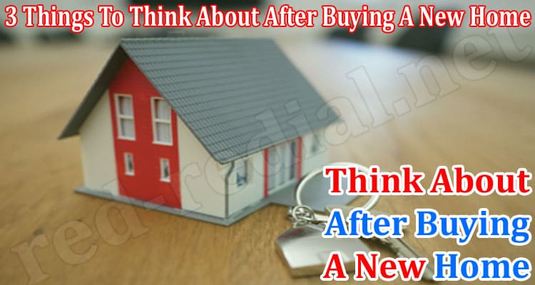 3 Things To Think About After Buying A New Home