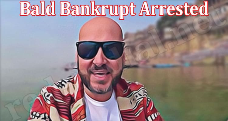 Latest News Bald Bankrupt Arrested