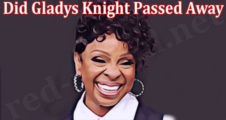 Latest News Did Gladys Knight Passed Away