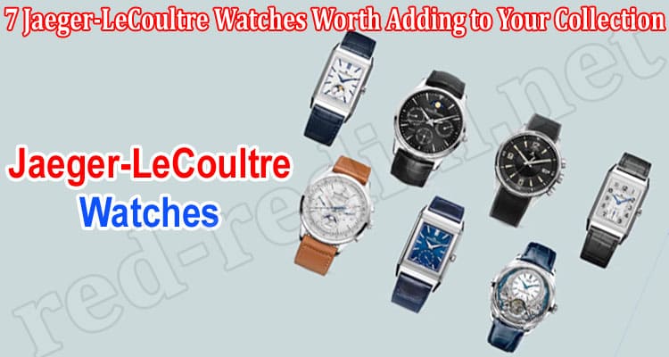 Top 7 Jaeger-LeCoultre Watches Worth Adding to Your Collection