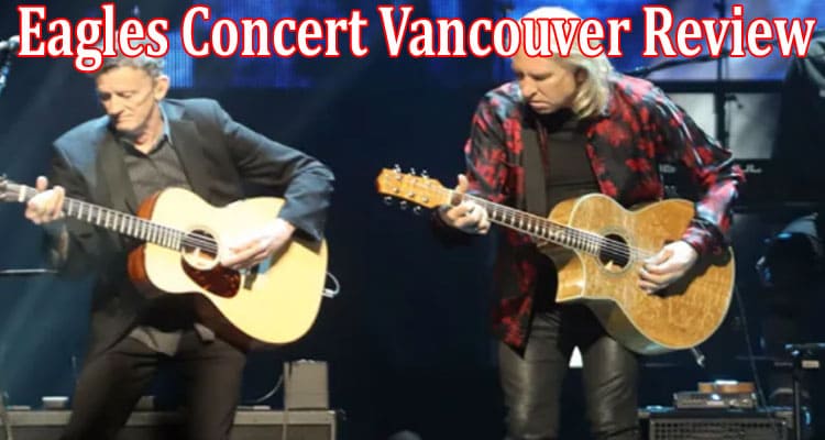 Latest News Eagles Concert Vancouver Review
