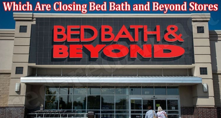 Latest News Which Are Closing Bed Bath and Beyond Stores
