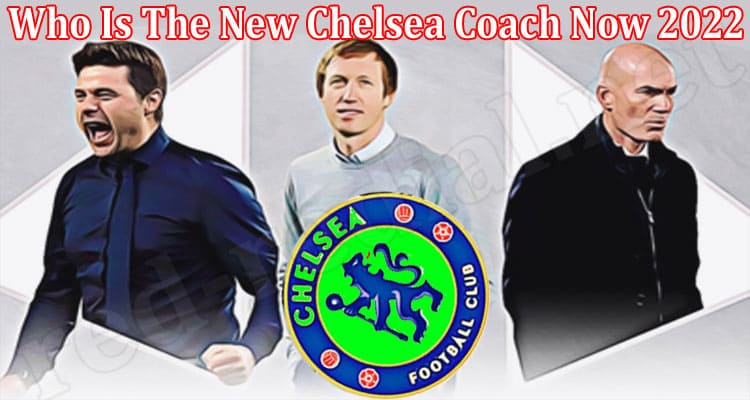 Latest News Who Is The New Chelsea Coach Now 2022
