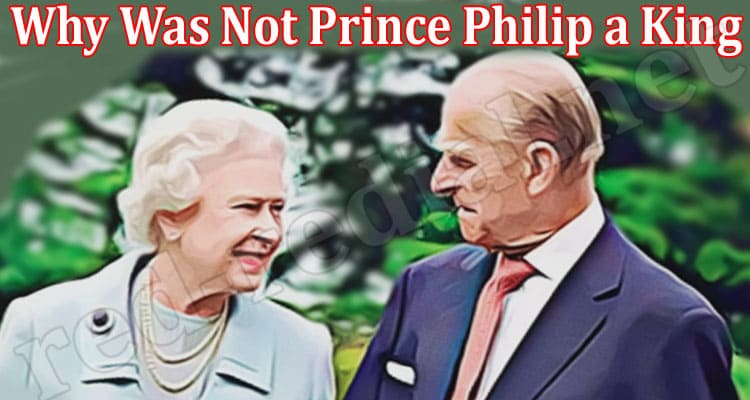 Latest News Why Was Not Prince Philip a King