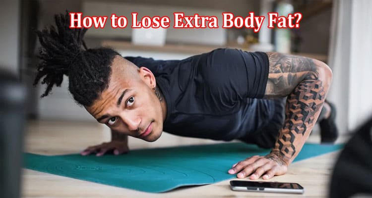 Complete Guide to Information How to Lose Extra Body Fat