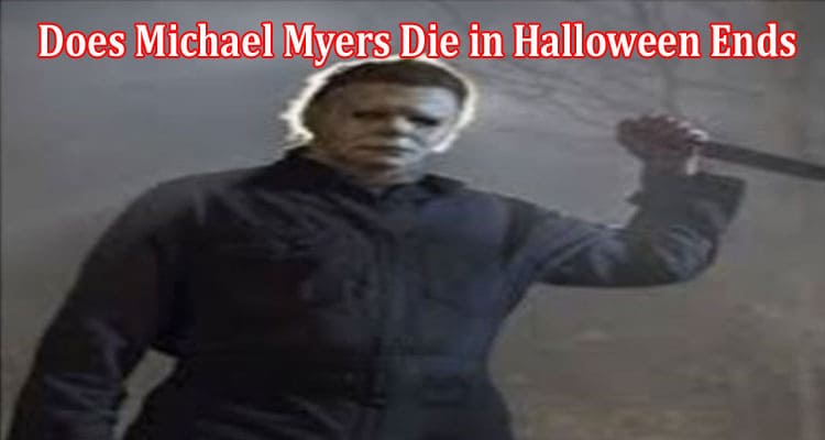 Latest News Does Michael Myers Die In Halloween Ends