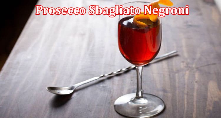 Latest News Prosecco Sbagliato Negroni