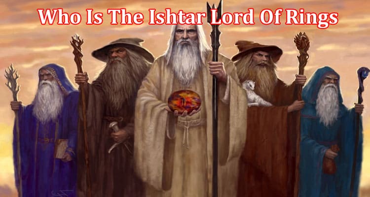 Who Is The Ishtar Lord Of Rings? Who Is Ishtar In Rings Of The Power