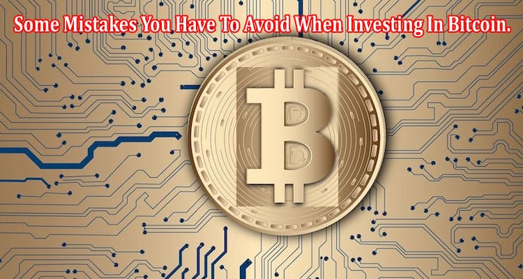Some Mistakes You Have To Avoid When Investing In Bitcoin.