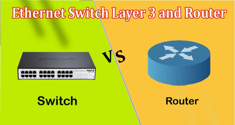 The Comparison of  Ethernet Switch Layer 3 and Router