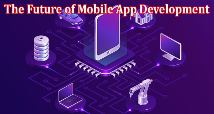 The Future of Mobile App Development
