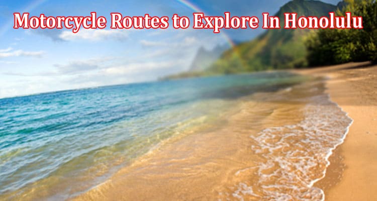 Top 3 Famous Motorcycle Routes to Explore In Honolulu