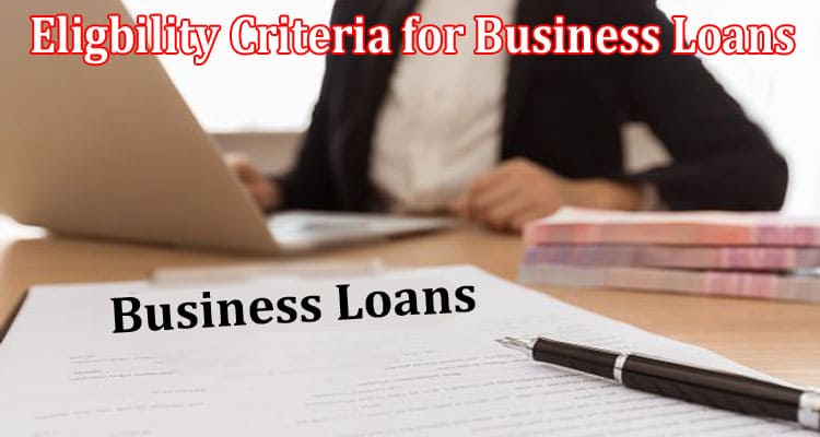 What Are the Eligbility Criteria for Business Loans
