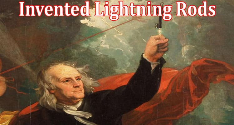 Complete Information Who Invented Lightning Rods and How Do They Work?