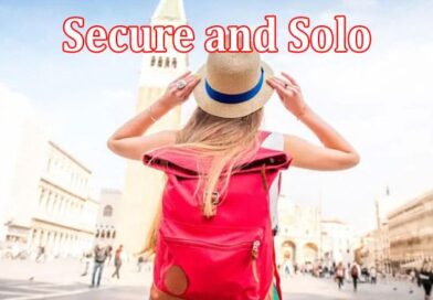 Secure and Solo How To Stay Safe While Traveling Solo