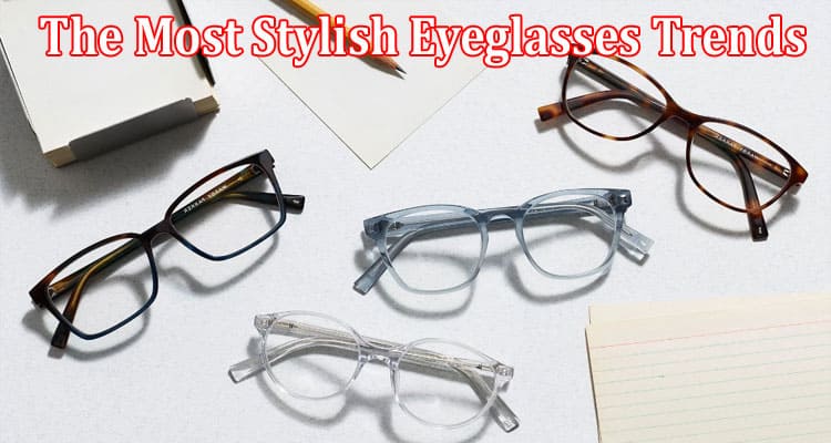 The Most Stylish Eyeglasses Trends