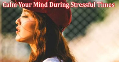 Ways to Calm Your Mind During Stressful Times