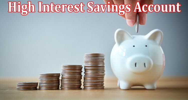 Complete Information About A High Interest Savings Account is a Good Investment For Your Future