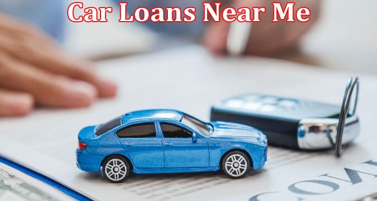 Complete Information About Car Loans Near Me -How to Find the Right Car Title Loan for Your Needs