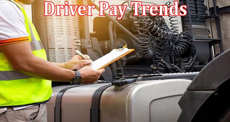 Complete Information About The Main Driver Pay Trends to Know for 2023