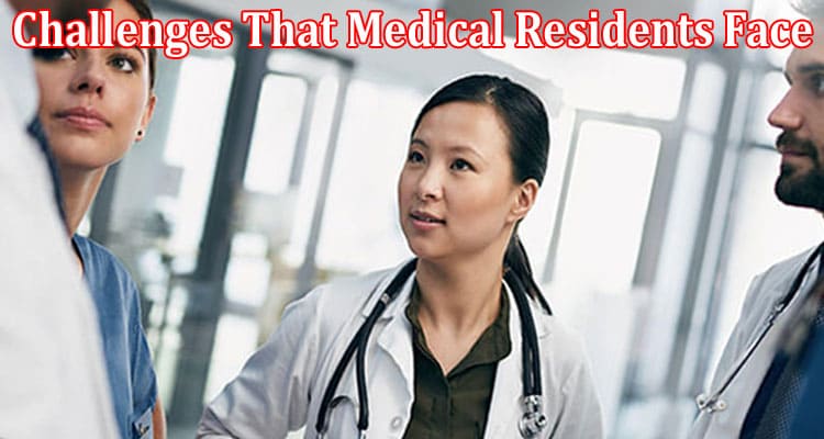 Complete Injformation About Most Common Challenges That Medical Residents Face In Their Career