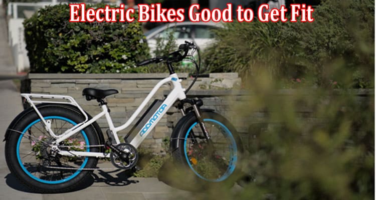 Complete Information About Electric Bikes Good to Get Fit and Lose Weights