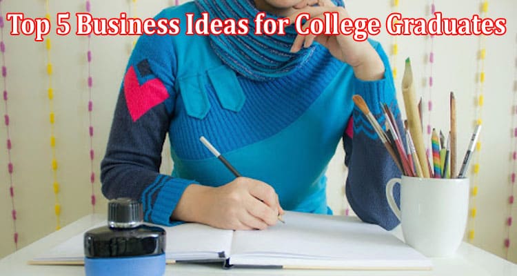 Top 5 Business Ideas for College Graduates for 2023