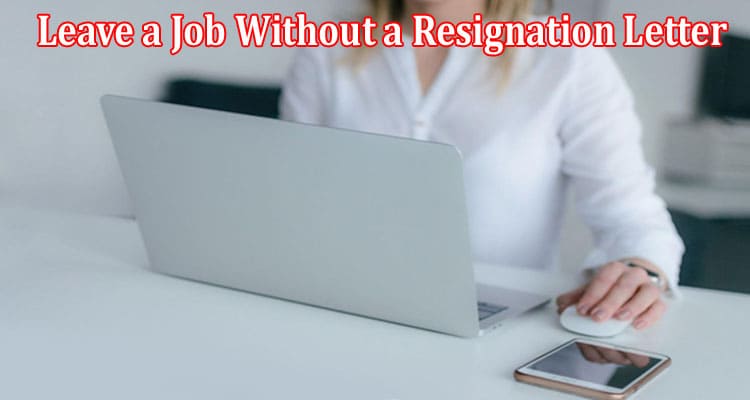 Complete Information About Discover if You Can Leave a Job Without a Resignation Letter