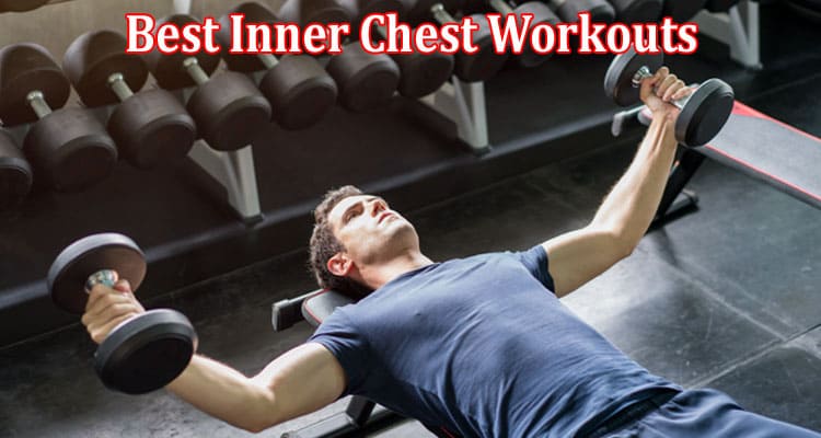 Complete Information About The Best Inner Chest Workouts to Perform With Dumbbells