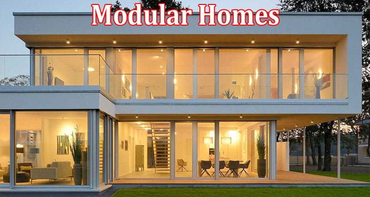 Complete Information About The Housing Need Will Be Covered With Modular Homes