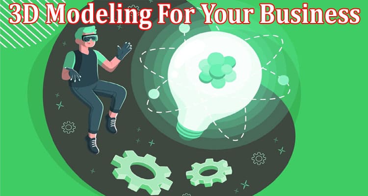 Top 3D Modeling For Your Business