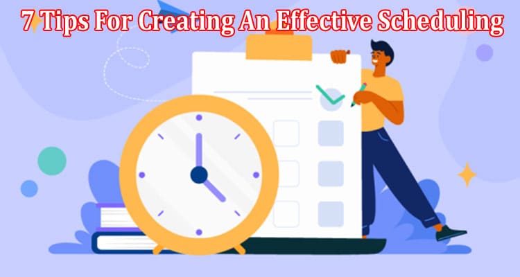 Top 7 Tips For Creating An Effective Scheduling