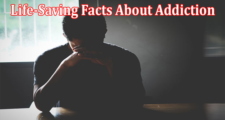Complete Information About 10 Life-Saving Facts About Addiction