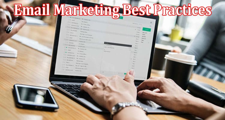 Complete Information About Best Email Marketing Best Practices to Boost Your Conversion Rates