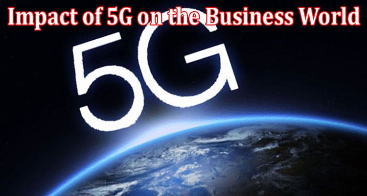 Complete Information About The Impact of 5G on the Business World