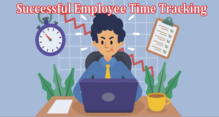 The Key to Successful Employee Time Tracking Choosing The Right Software