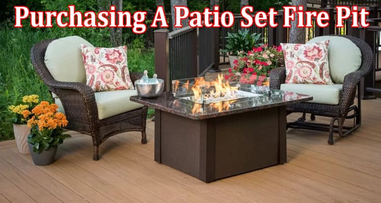 All You Need to Know Before Purchasing A Patio Set Fire Pit!