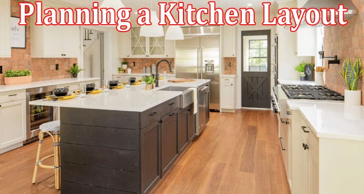 Complete Information About 6 Tips for Planning a Kitchen Layout