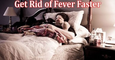 Complete Information About Tips to Get Rid of Fever Faster - At-Home Relief Options!
