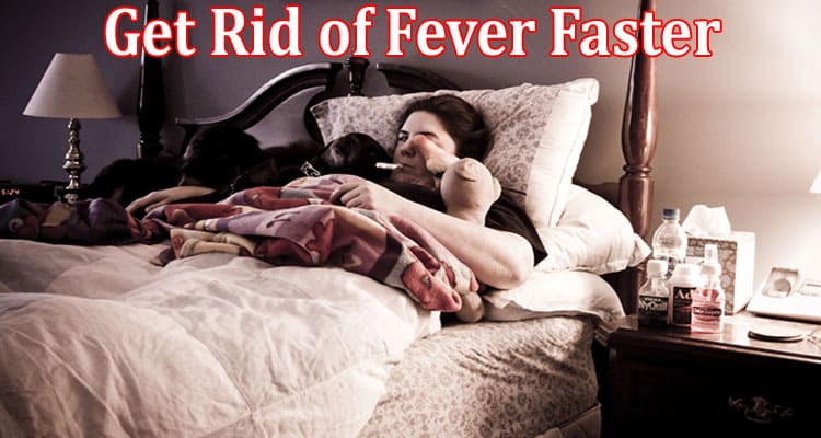 Complete Information About Tips to Get Rid of Fever Faster - At-Home Relief Options!